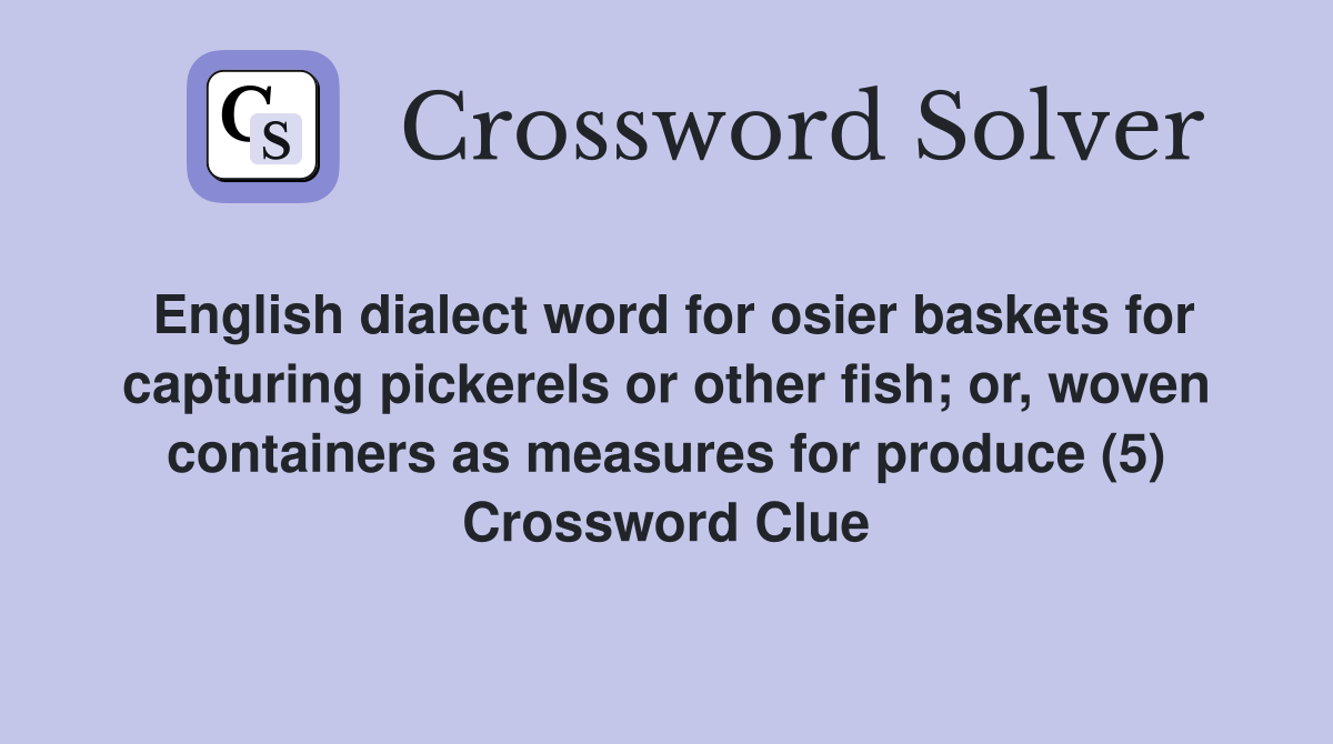English dialect word for osier baskets for capturing pickerels or other fish; or, woven containers as measures for produce (5) Crossword Clue