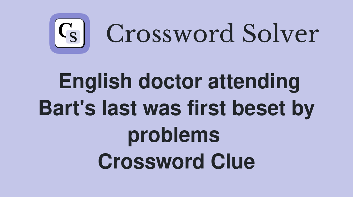 English doctor attending Bart's last was first beset by problems  Crossword Clue