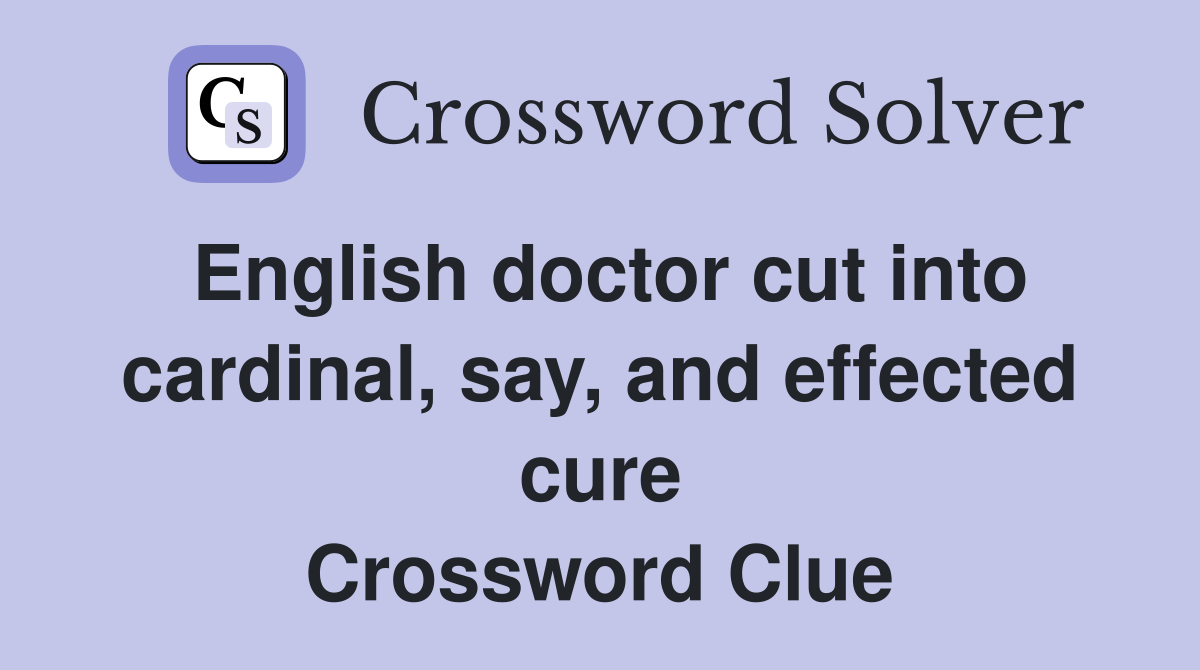English doctor cut into cardinal, say, and effected cure Crossword Clue