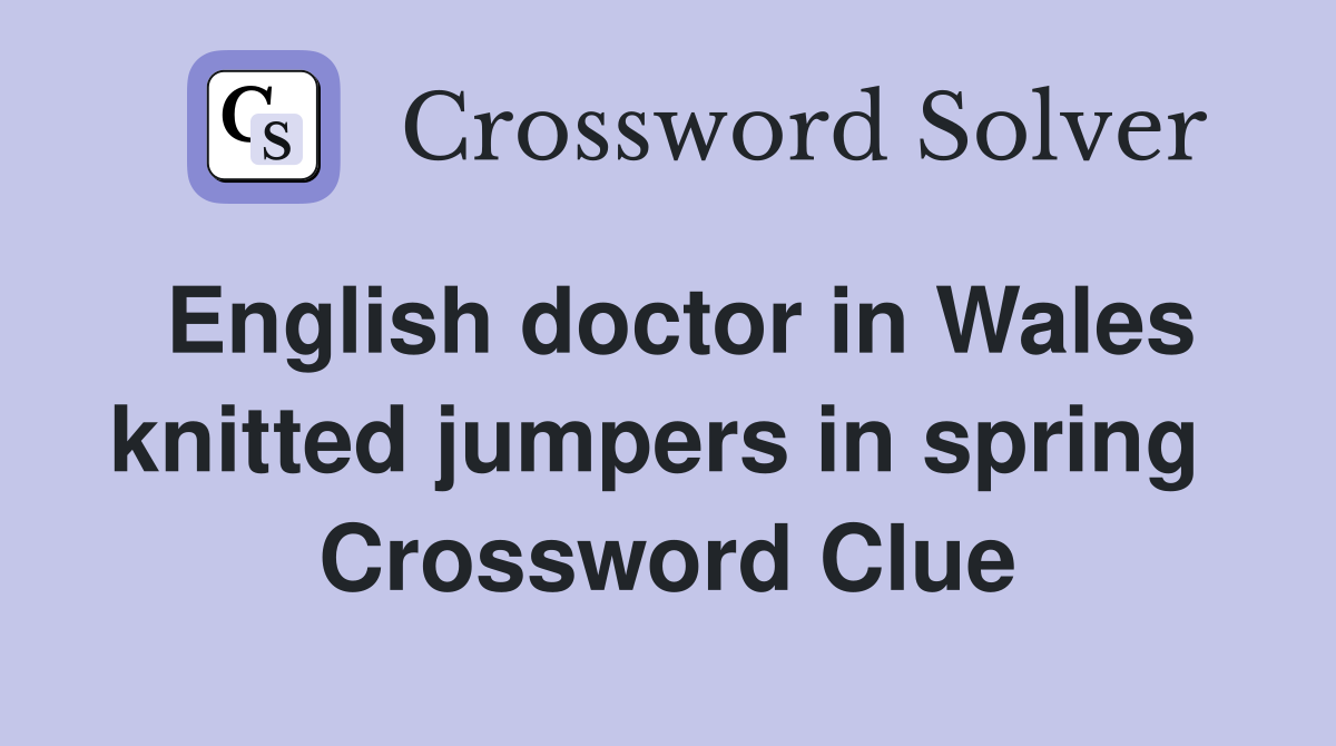 English doctor in Wales knitted jumpers in spring  Crossword Clue