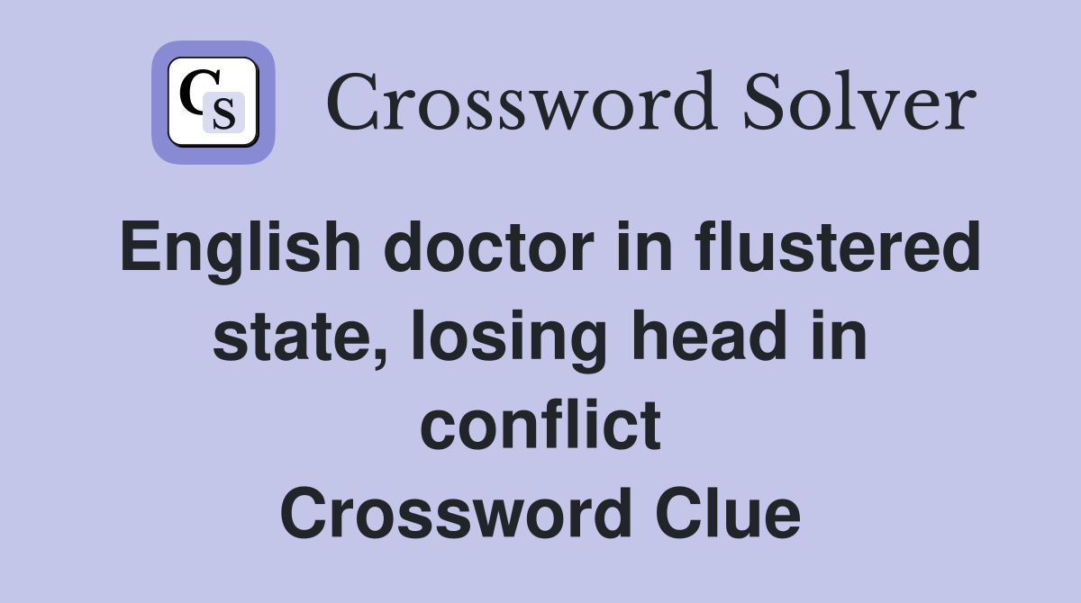 English doctor in flustered state, losing head in conflict Crossword Clue