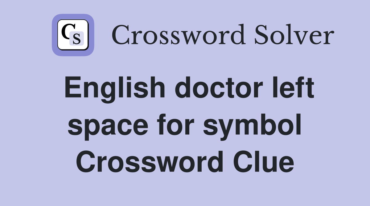 English doctor left space for symbol Crossword Clue
