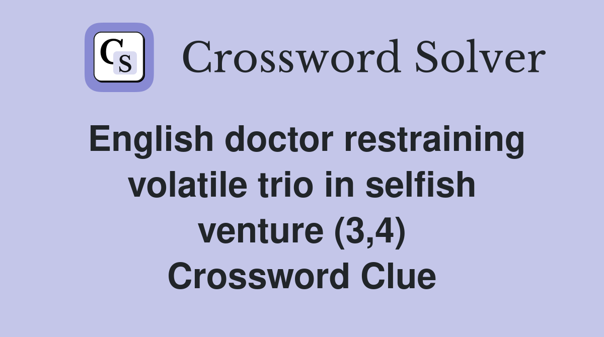 English doctor restraining volatile trio in selfish venture (3,4) Crossword Clue