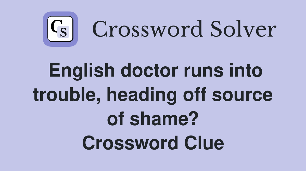 English doctor runs into trouble, heading off source of shame? Crossword Clue