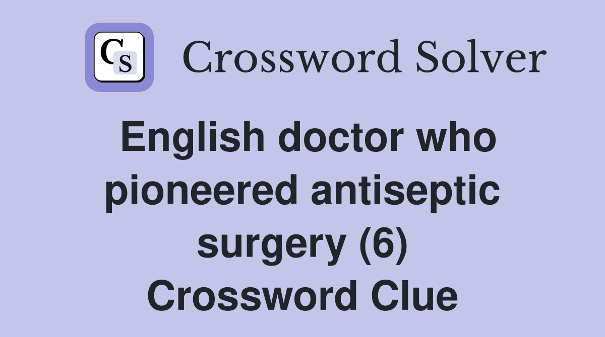 English doctor who pioneered antiseptic surgery (6) Crossword Clue