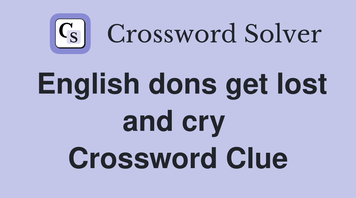 English dons get lost and cry  Crossword Clue