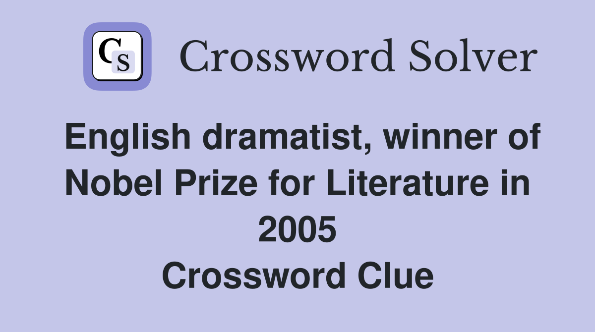 English dramatist, winner of Nobel Prize for Literature in 2005 Crossword Clue