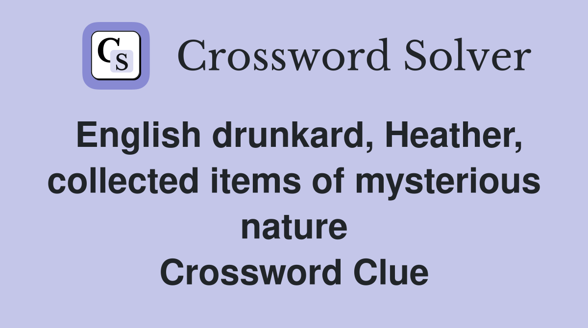 English drunkard, Heather, collected items of mysterious nature Crossword Clue