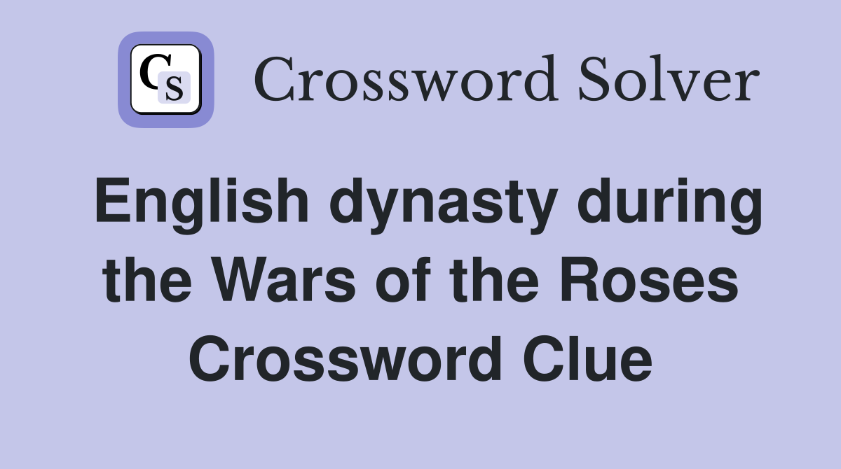English dynasty during the Wars of the Roses Crossword Clue