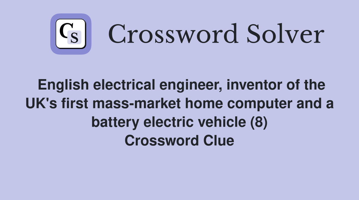 English electrical engineer, inventor of the UK's first mass-market home computer and a battery electric vehicle (8) Crossword Clue