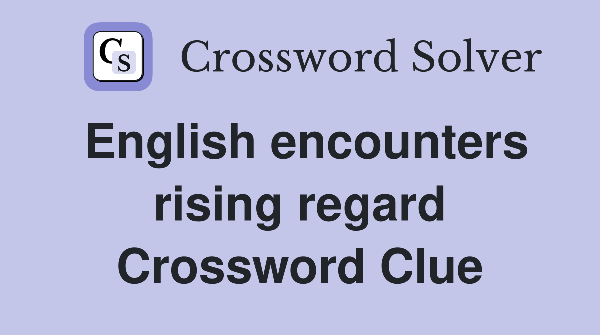 English encounters rising regard Crossword Clue