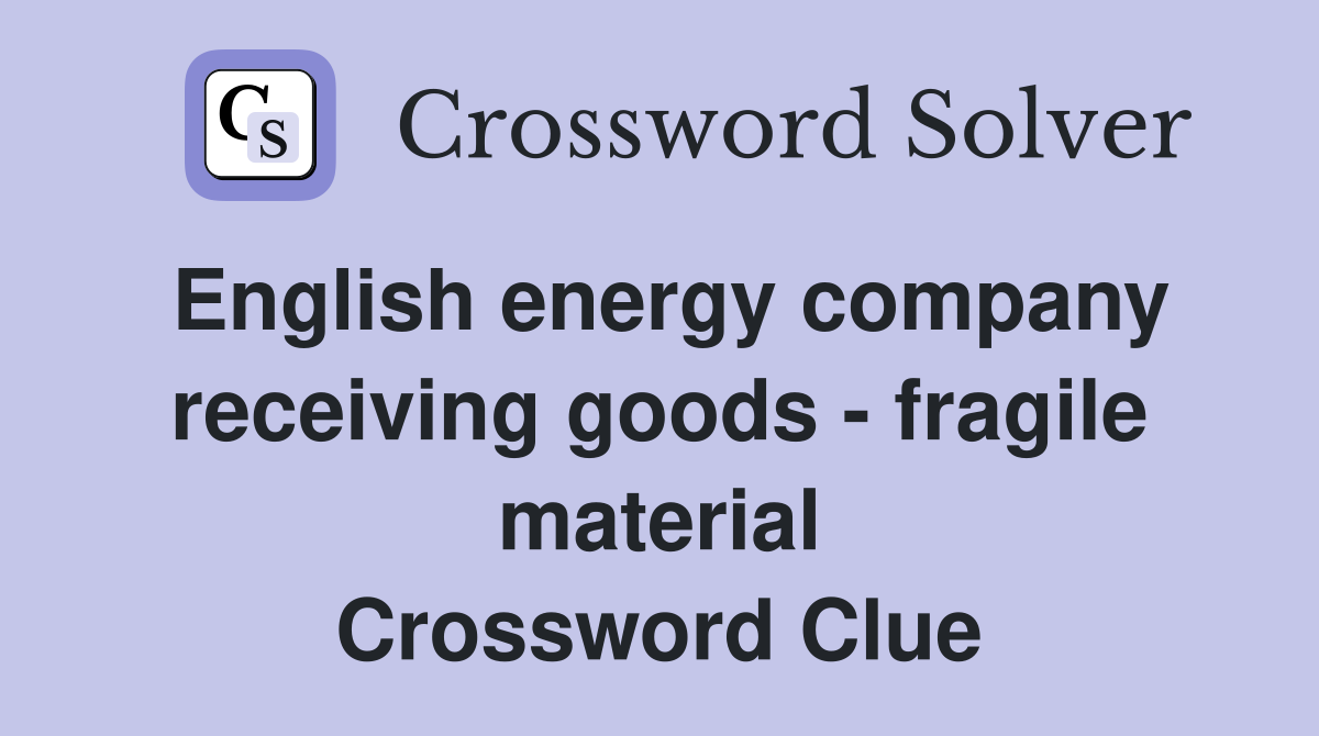 English energy company receiving goods - fragile material Crossword Clue