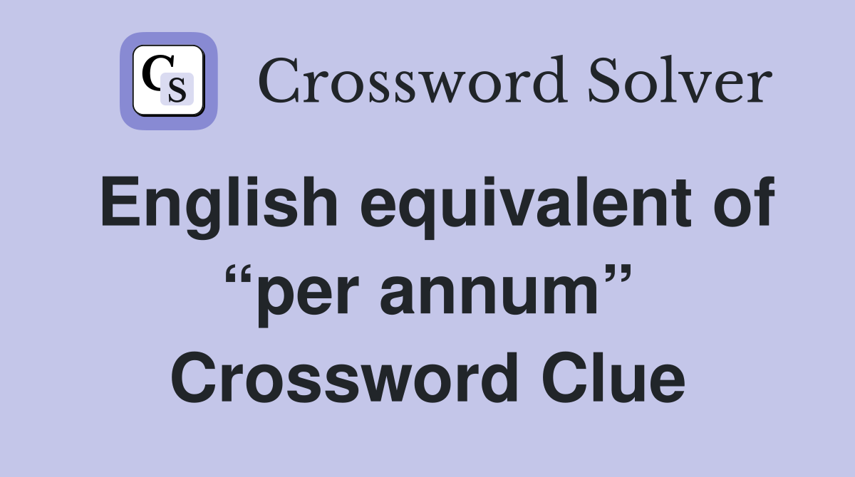 English equivalent of “per annum” Crossword Clue