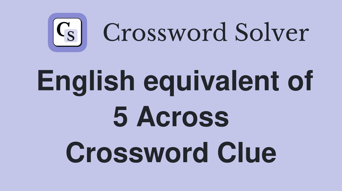 English equivalent of 5 Across Crossword Clue