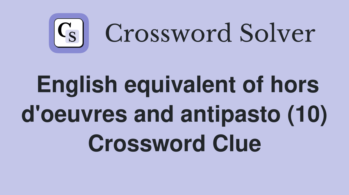 English equivalent of hors d'oeuvres and antipasto (10) Crossword Clue