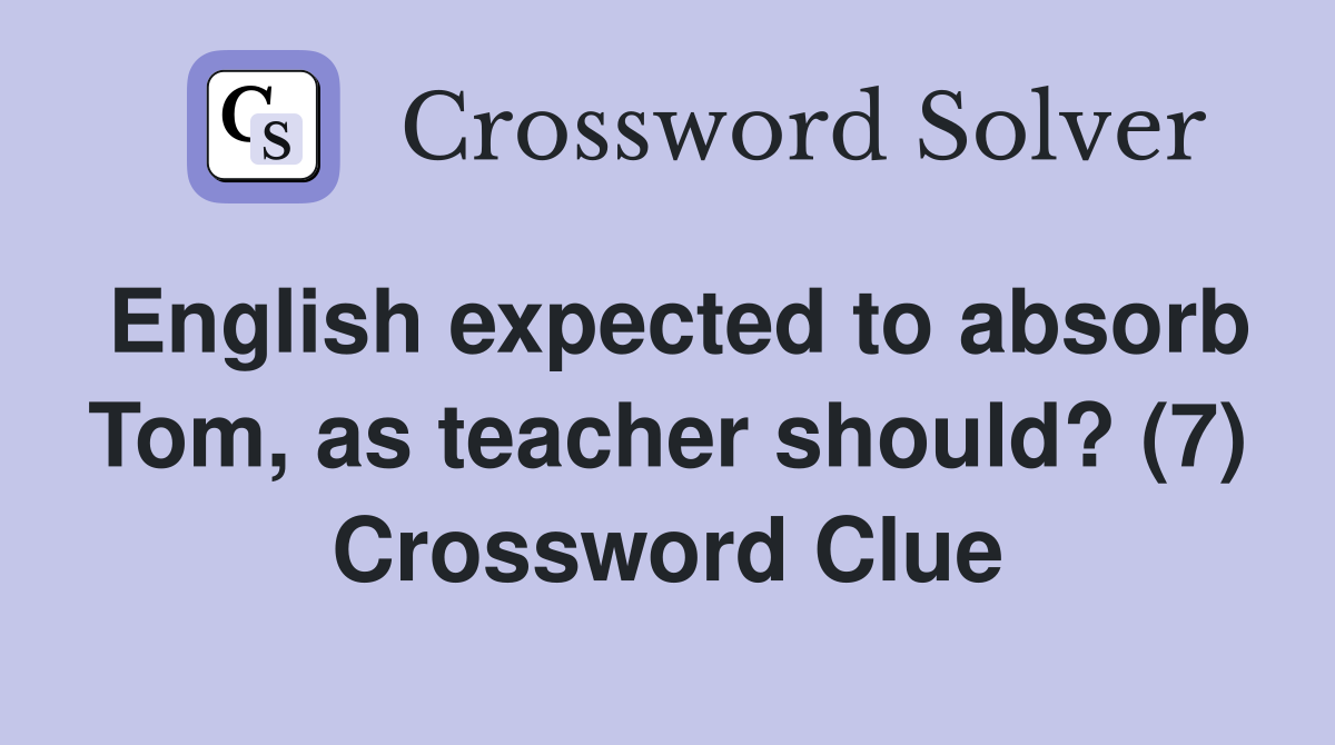 English expected to absorb Tom, as teacher should? (7) Crossword Clue
