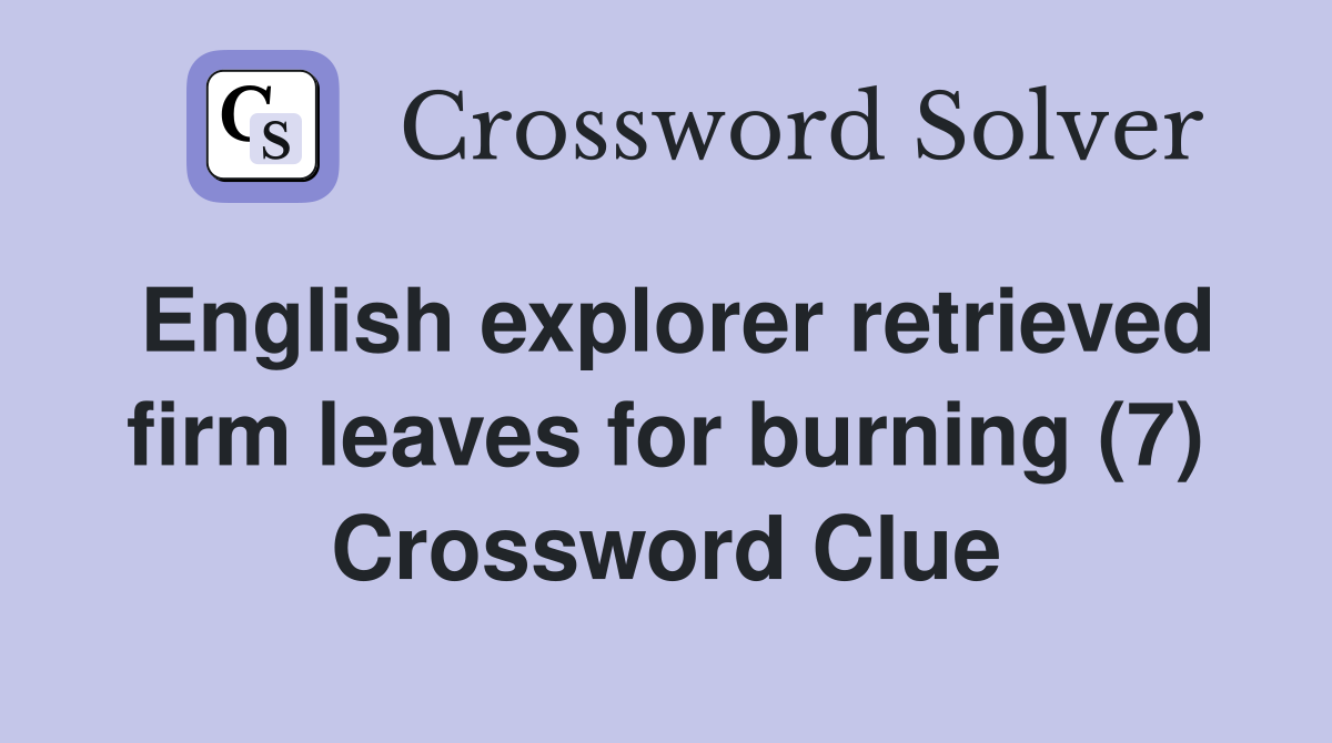English explorer retrieved firm leaves for burning (7) Crossword Clue