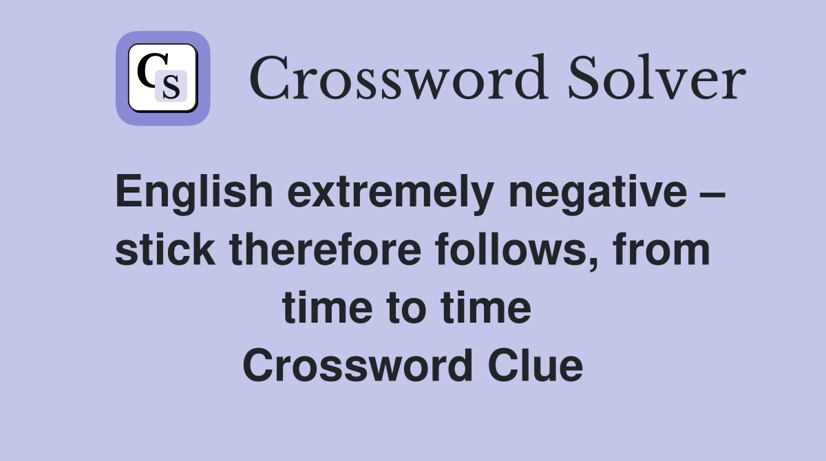 English extremely negative – stick therefore follows, from time to time  Crossword Clue