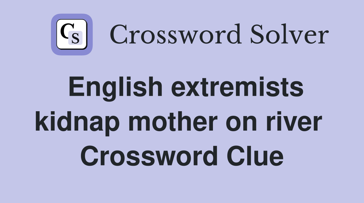 English extremists kidnap mother on river  Crossword Clue