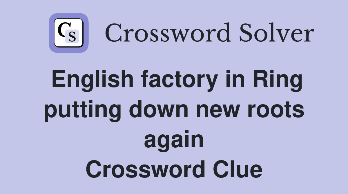 English factory in Ring putting down new roots again Crossword Clue