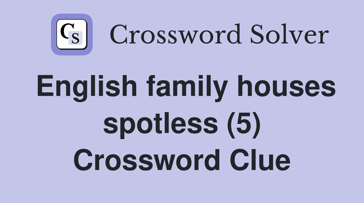 English family houses spotless (5) Crossword Clue