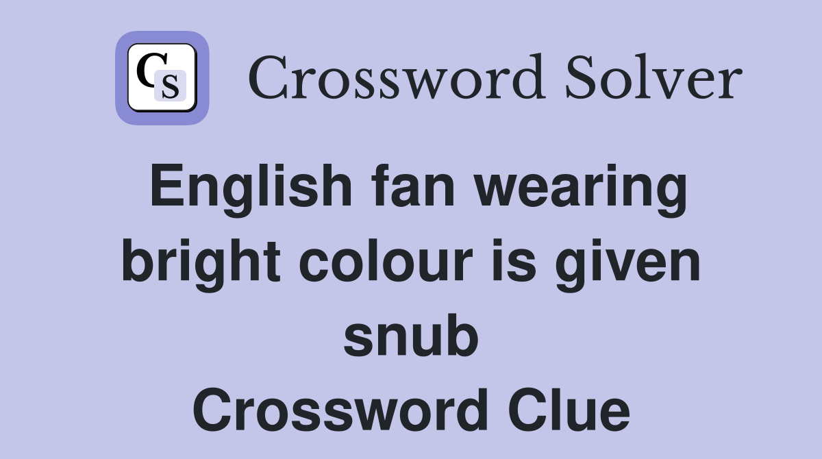 English fan wearing bright colour is given snub Crossword Clue