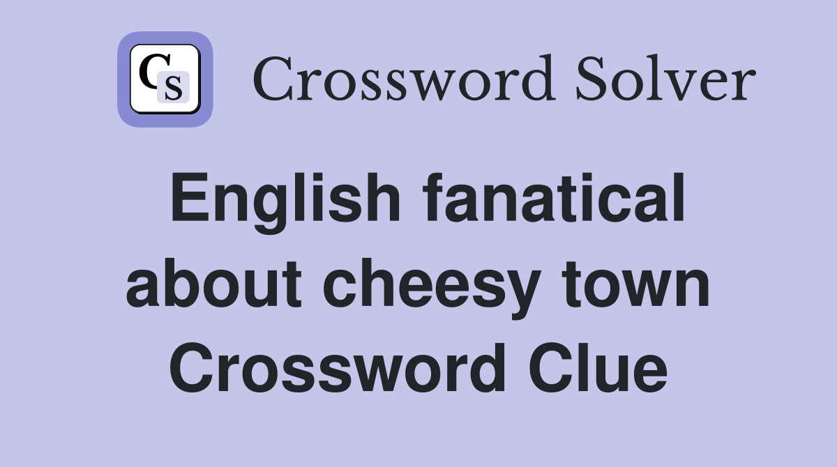 English fanatical about cheesy town Crossword Clue