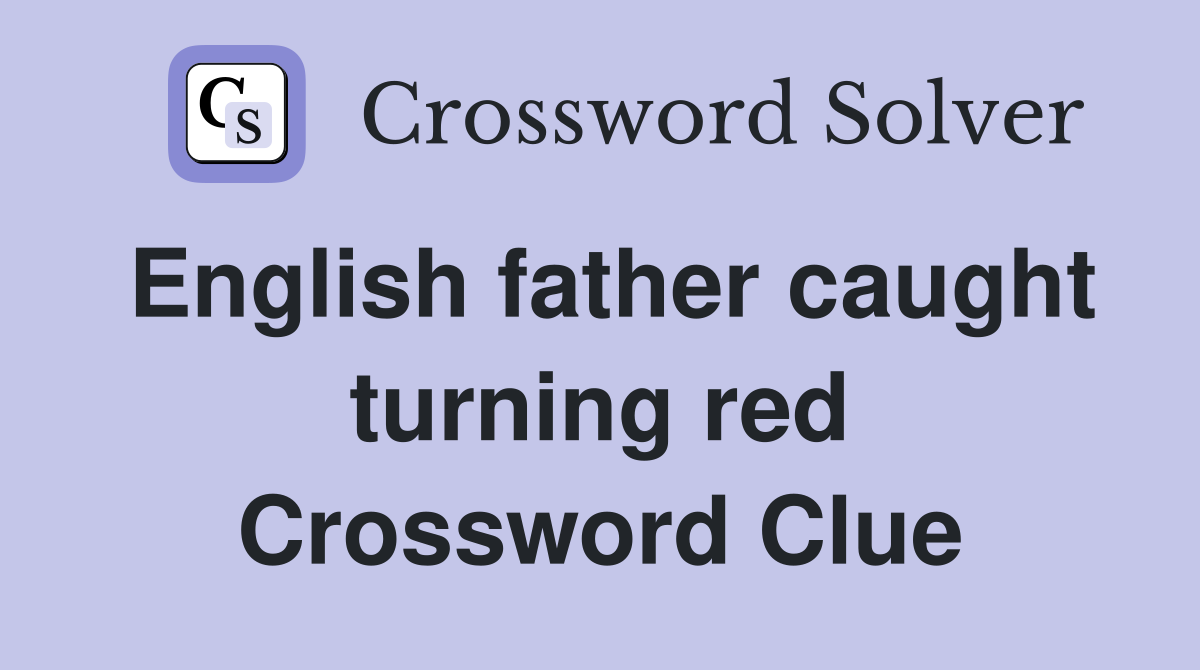 English father caught turning red Crossword Clue