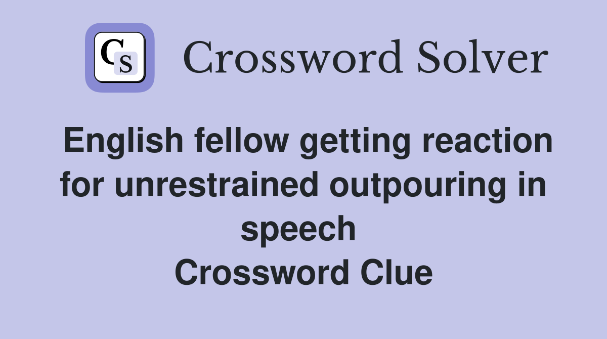 English fellow getting reaction for unrestrained outpouring in speech  Crossword Clue