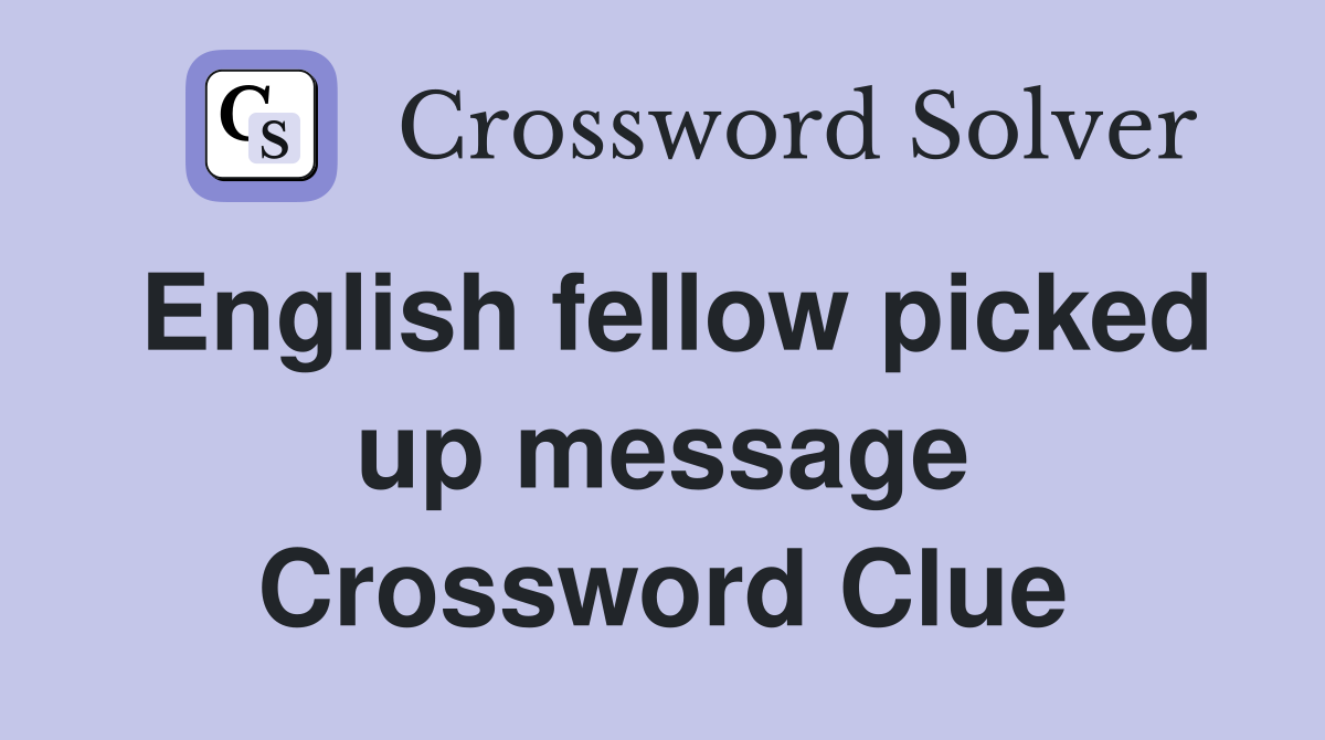 English fellow picked up message Crossword Clue