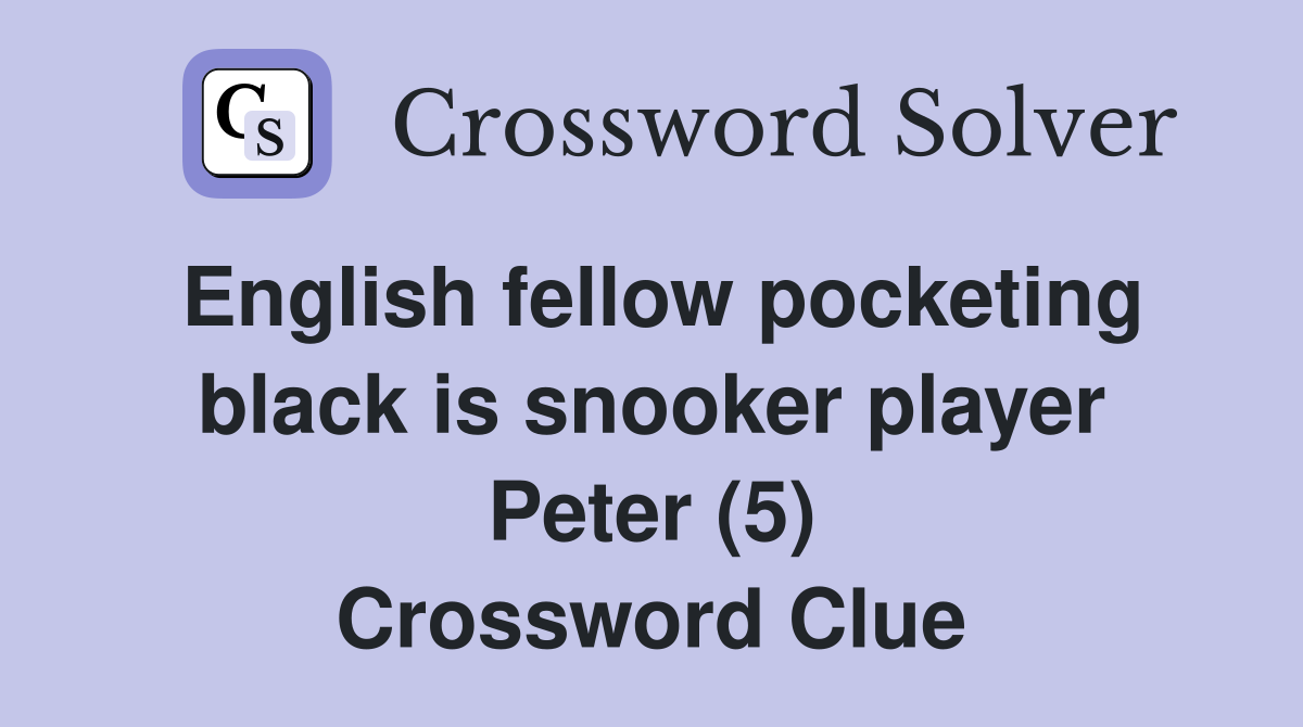 English fellow pocketing black is snooker player Peter (5) Crossword Clue