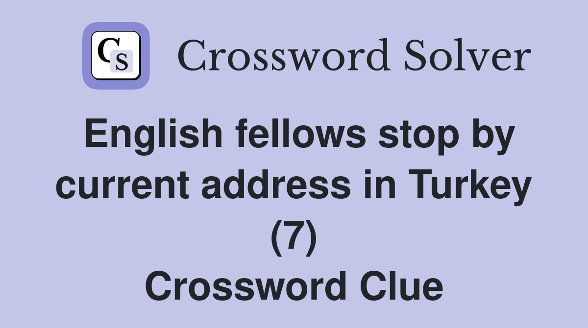 English fellows stop by current address in Turkey (7) Crossword Clue