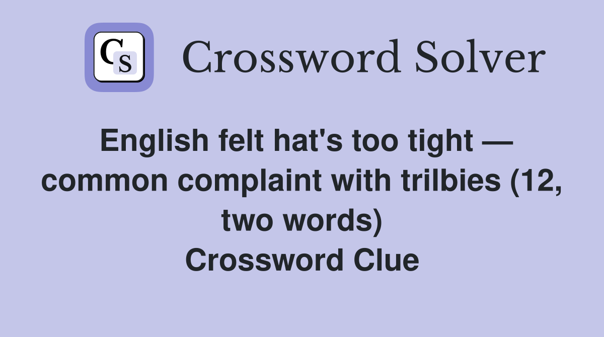 English felt hat's too tight — common complaint with trilbies (12, two words) Crossword Clue