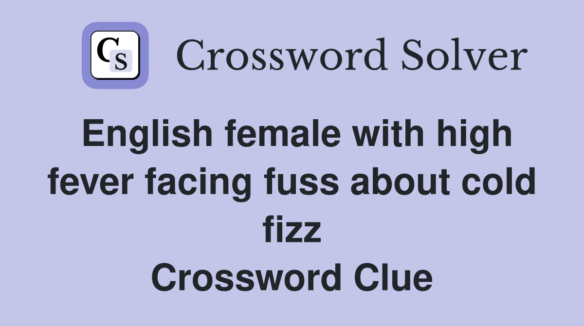 English female with high fever facing fuss about cold fizz Crossword Clue