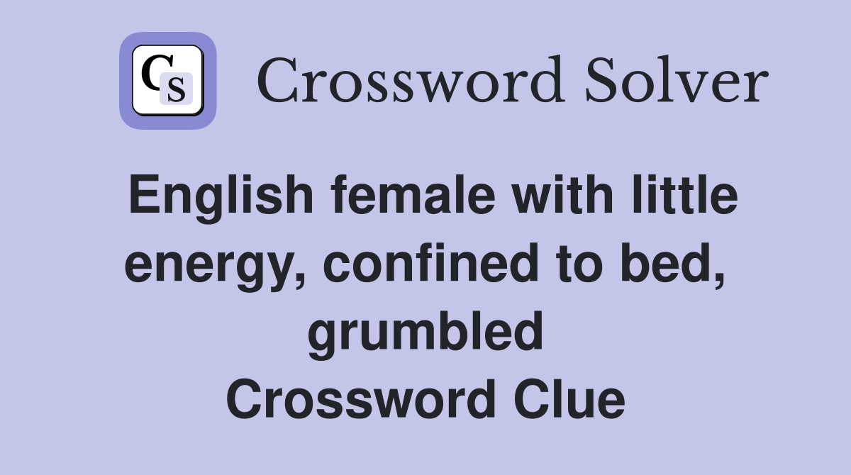 English female with little energy, confined to bed, grumbled Crossword Clue