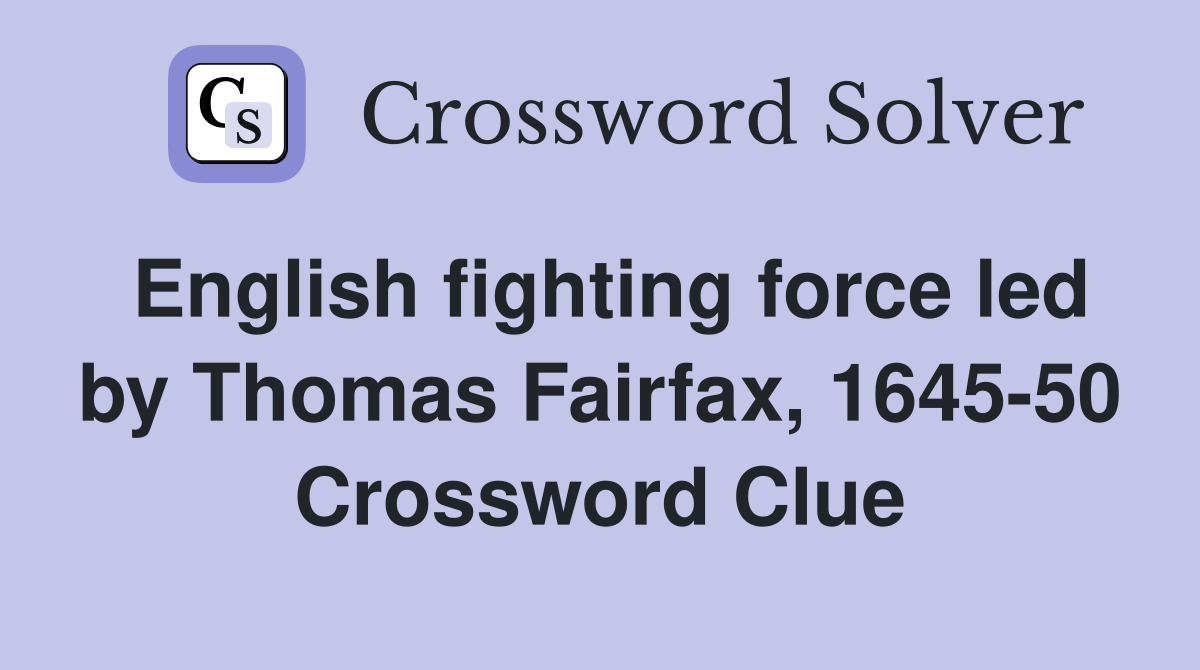 English fighting force led by Thomas Fairfax, 1645-50 Crossword Clue