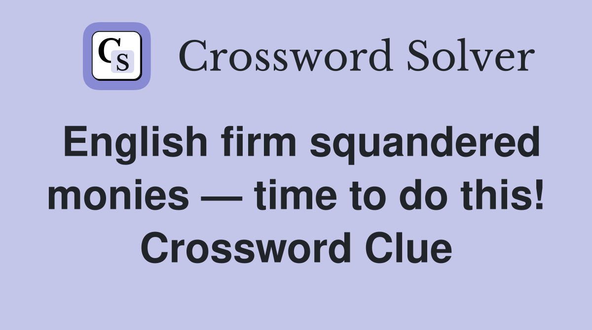 English firm squandered monies — time to do this! Crossword Clue