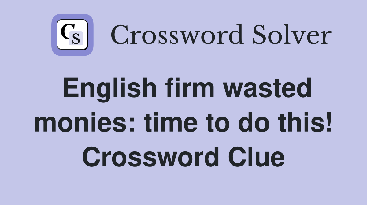 English firm wasted monies: time to do this! Crossword Clue