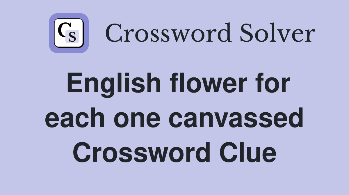 English flower for each one canvassed Crossword Clue