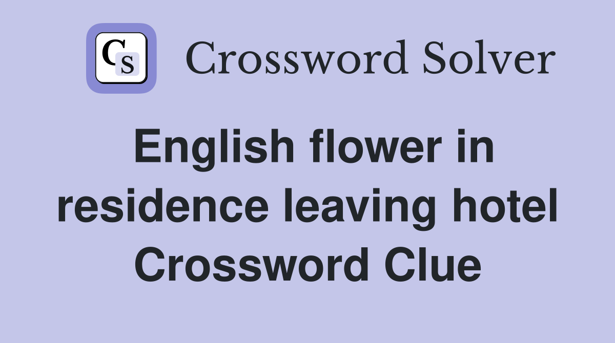 English flower in residence leaving hotel Crossword Clue