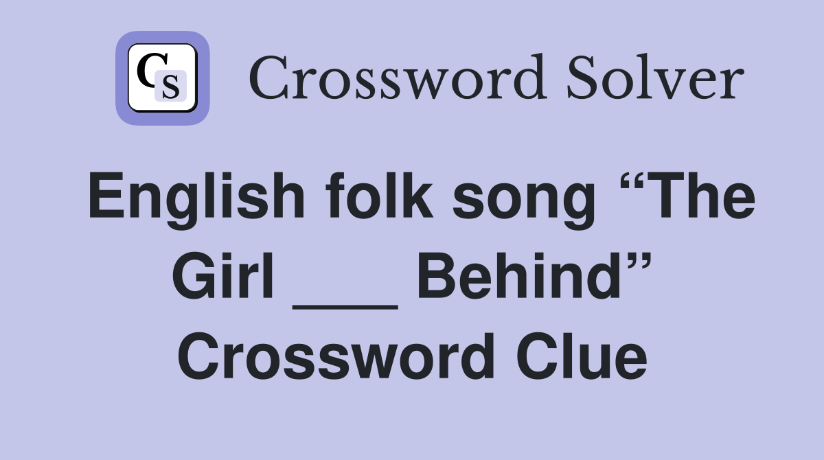 English folk song “The Girl ___ Behind” Crossword Clue