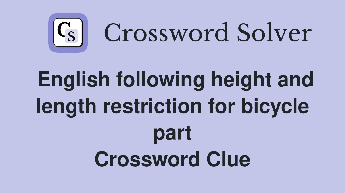 English following height and length restriction for bicycle part Crossword Clue