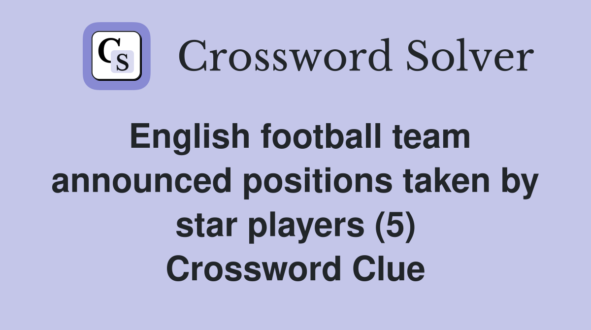 English football team announced positions taken by star players (5) Crossword Clue