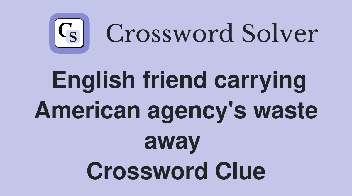 English friend carrying American agency's waste away  Crossword Clue