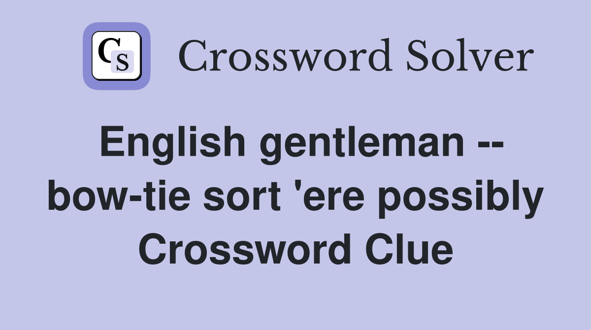 English gentleman -- bow-tie sort 'ere possibly Crossword Clue