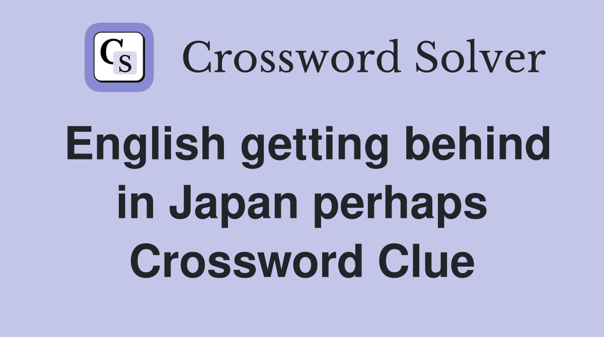 English getting behind in Japan perhaps Crossword Clue