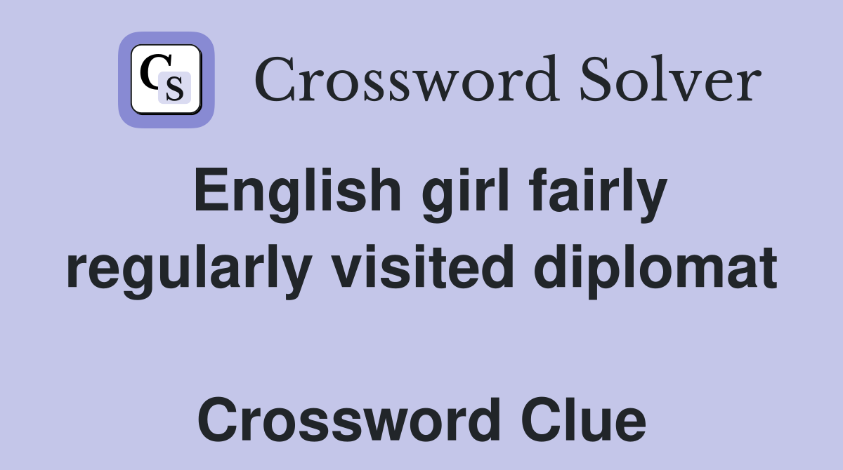 English girl fairly regularly visited diplomat  Crossword Clue