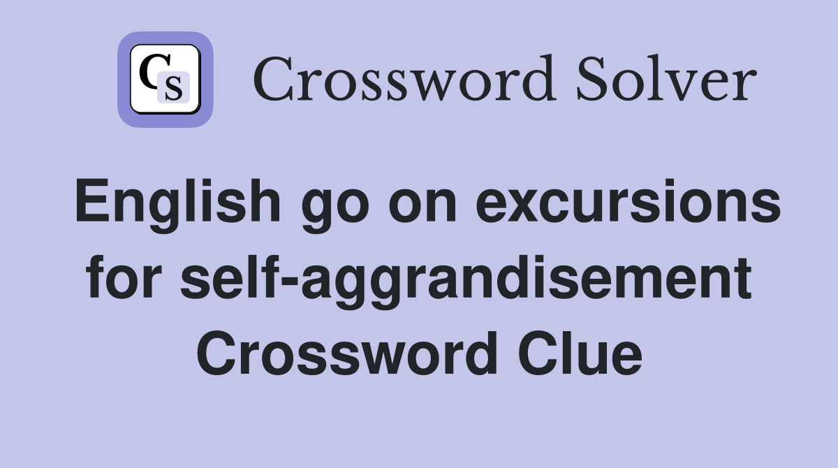 English go on excursions for self-aggrandisement Crossword Clue