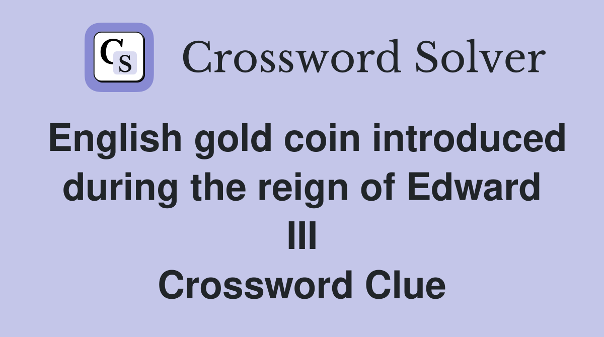 English gold coin introduced during the reign of Edward III Crossword Clue