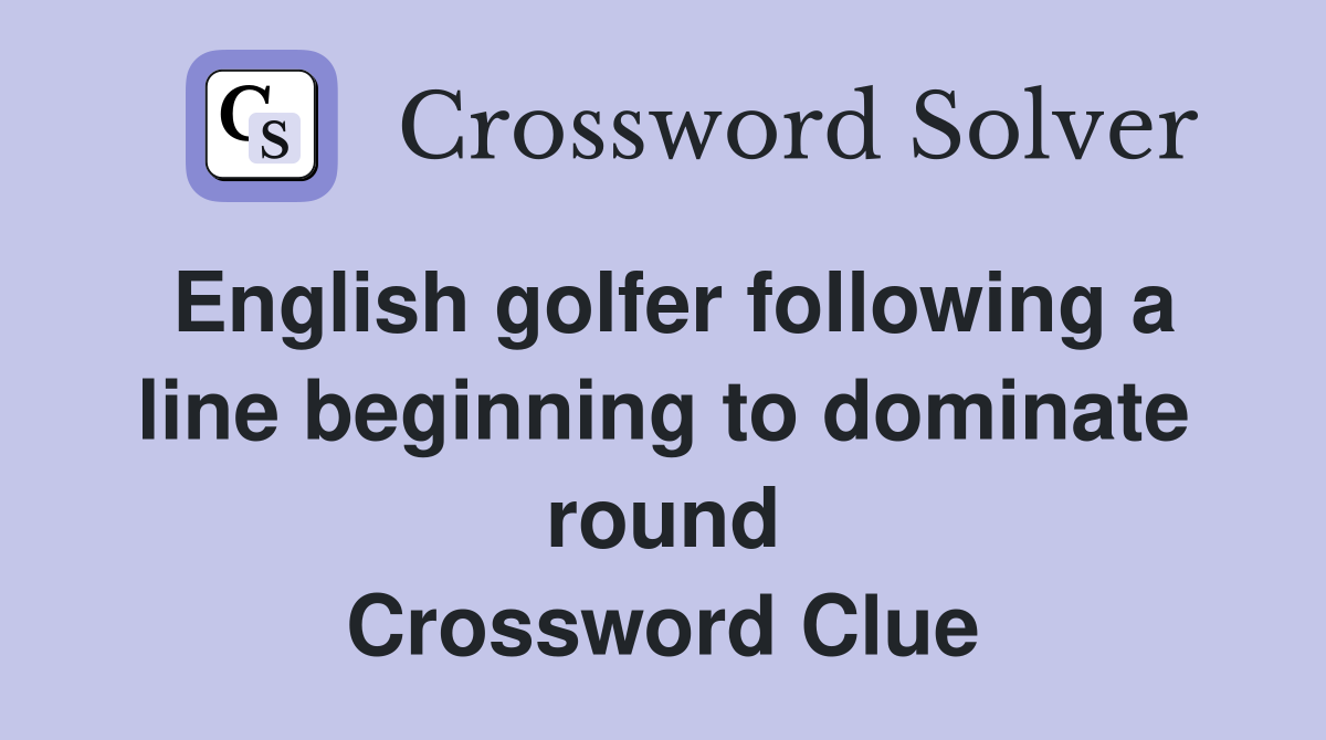 English golfer following a line beginning to dominate round Crossword Clue
